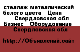 стеллаж металлический белого цвета › Цена ­ 2 200 - Свердловская обл. Бизнес » Оборудование   . Свердловская обл.